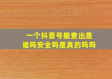 一个抖音号能查出是谁吗安全吗是真的吗吗