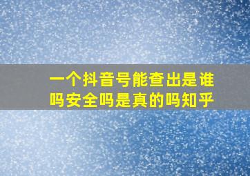 一个抖音号能查出是谁吗安全吗是真的吗知乎