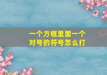 一个方框里面一个对号的符号怎么打