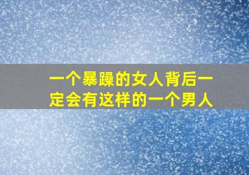 一个暴躁的女人背后一定会有这样的一个男人