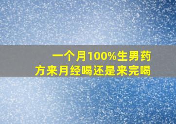 一个月100%生男药方来月经喝还是来完喝