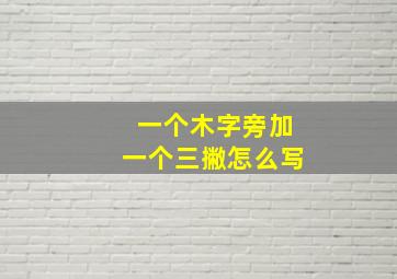 一个木字旁加一个三撇怎么写