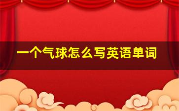 一个气球怎么写英语单词