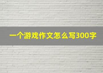 一个游戏作文怎么写300字