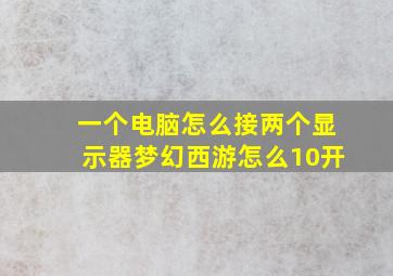 一个电脑怎么接两个显示器梦幻西游怎么10开