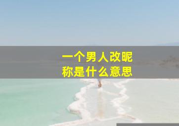 一个男人改昵称是什么意思