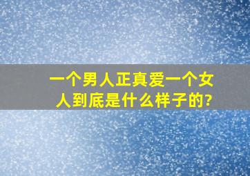 一个男人正真爱一个女人到底是什么样子的?