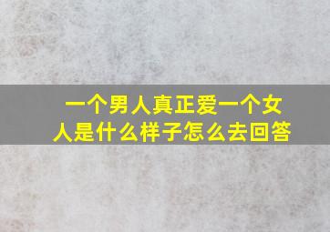 一个男人真正爱一个女人是什么样子怎么去回答