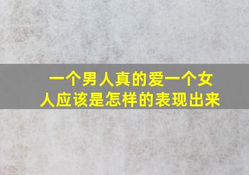 一个男人真的爱一个女人应该是怎样的表现出来