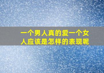 一个男人真的爱一个女人应该是怎样的表现呢