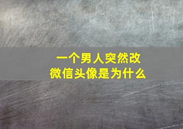 一个男人突然改微信头像是为什么