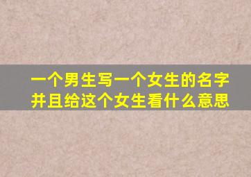 一个男生写一个女生的名字并且给这个女生看什么意思