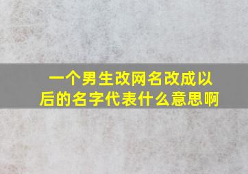 一个男生改网名改成以后的名字代表什么意思啊