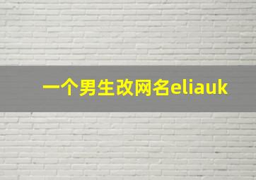 一个男生改网名eliauk