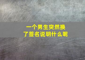 一个男生突然换了签名说明什么呢