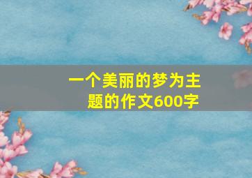 一个美丽的梦为主题的作文600字