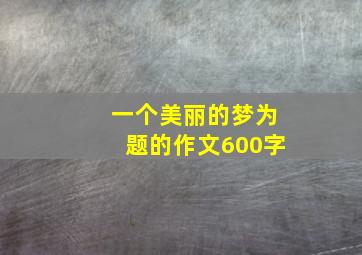 一个美丽的梦为题的作文600字