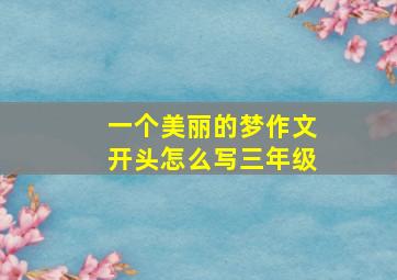 一个美丽的梦作文开头怎么写三年级