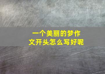 一个美丽的梦作文开头怎么写好呢