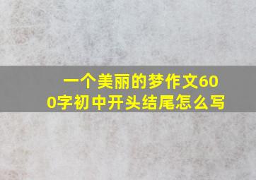 一个美丽的梦作文600字初中开头结尾怎么写