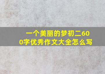 一个美丽的梦初二600字优秀作文大全怎么写