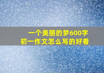 一个美丽的梦600字初一作文怎么写的好看