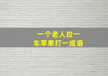 一个老人拉一车苹果打一成语