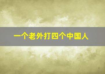 一个老外打四个中国人