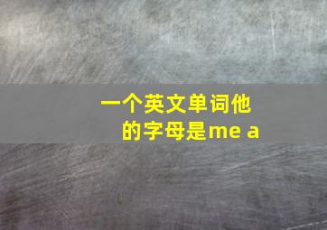 一个英文单词他的字母是me a