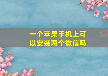 一个苹果手机上可以安装两个微信吗