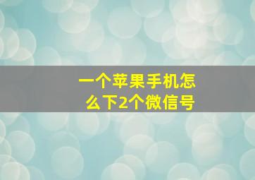 一个苹果手机怎么下2个微信号