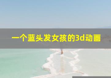 一个蓝头发女孩的3d动画