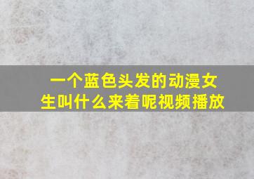 一个蓝色头发的动漫女生叫什么来着呢视频播放