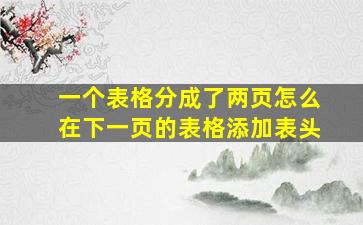 一个表格分成了两页怎么在下一页的表格添加表头