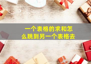 一个表格的求和怎么跳到另一个表格去