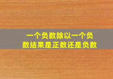 一个负数除以一个负数结果是正数还是负数