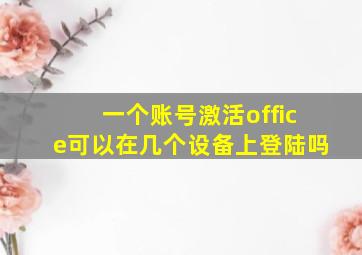 一个账号激活office可以在几个设备上登陆吗