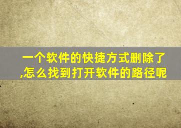 一个软件的快捷方式删除了,怎么找到打开软件的路径呢