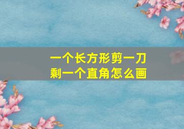 一个长方形剪一刀剩一个直角怎么画