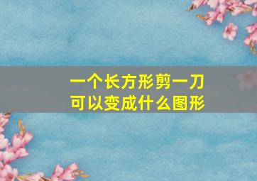 一个长方形剪一刀可以变成什么图形