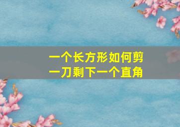 一个长方形如何剪一刀剩下一个直角