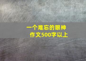 一个难忘的眼神作文500字以上