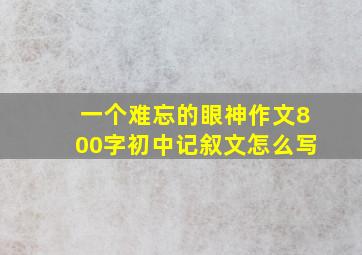 一个难忘的眼神作文800字初中记叙文怎么写