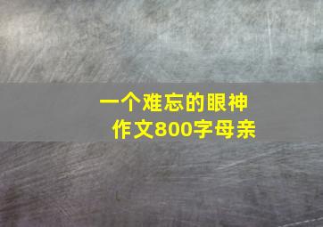 一个难忘的眼神作文800字母亲