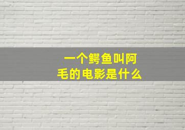 一个鳄鱼叫阿毛的电影是什么