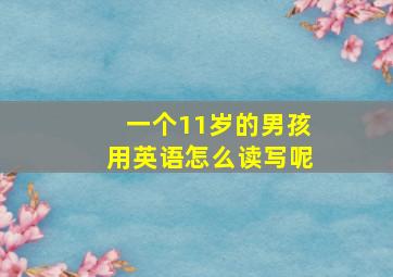 一个11岁的男孩用英语怎么读写呢