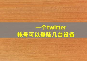 一个twitter帐号可以登陆几台设备