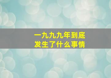 一九九九年到底发生了什么事情