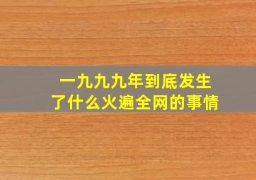 一九九九年到底发生了什么火遍全网的事情