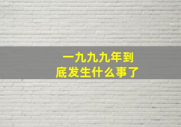 一九九九年到底发生什么事了